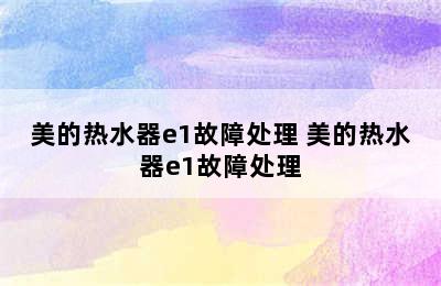 美的热水器e1故障处理 美的热水器e1故障处理